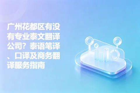广州花都区有没有专业泰文翻译公司？泰语笔译、口译及商务翻译服务指南
