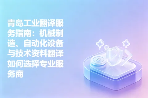 青岛工业翻译服务指南：机械制造、自动化设备与技术资料翻译如何选择专业服务商