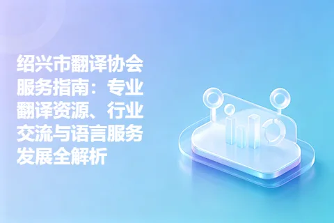 绍兴市翻译协会服务指南：专业翻译资源、行业交流与语言服务发展全解析