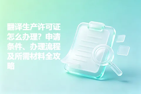 翻译生产许可证怎么办理？申请条件、办理流程及所需材料全攻略