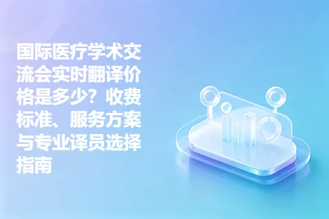 国际医疗学术交流会实时翻译价格是多少？收费标准、服务方案与专业译员选择指南