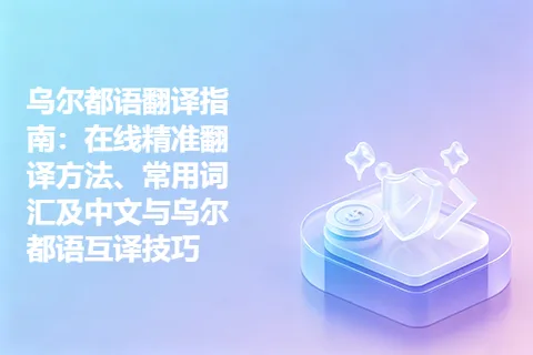 乌尔都语翻译指南：在线精准翻译方法、常用词汇及中文与乌尔都语互译技巧