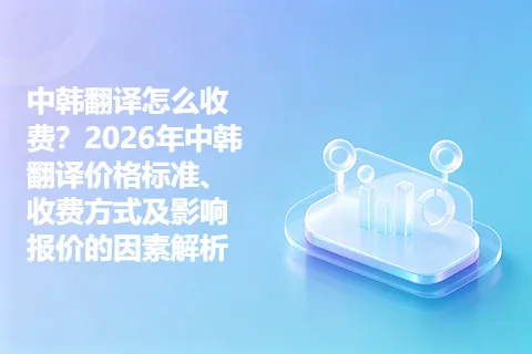 中韩翻译怎么收费？2026年中韩翻译价格标准、收费方式及影响报价的因素解析
