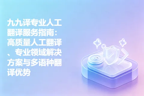 九九译专业人工翻译服务指南：高质量人工翻译、专业领域解决方案与多语种翻译优势