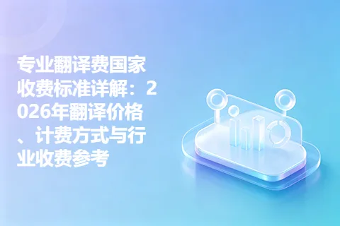 专业翻译费国家收费标准详解：2026年翻译价格、计费方式与行业收费参考