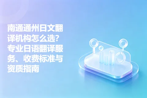 南通通州日文翻译机构怎么选？专业日语翻译服务、收费标准与资质指南