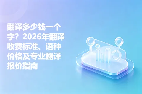 翻译多少钱一个字？2026年翻译收费标准、语种价格及专业翻译报价指南