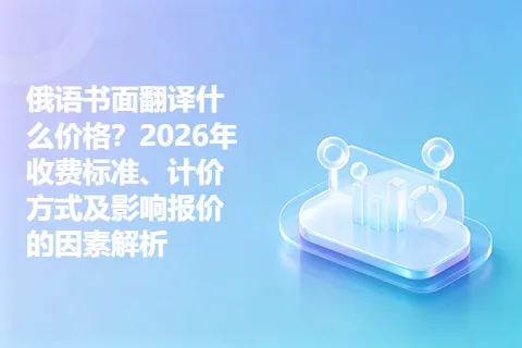 俄语书面翻译什么价格？2026年收费标准、计价方式及影响报价的因素解析
