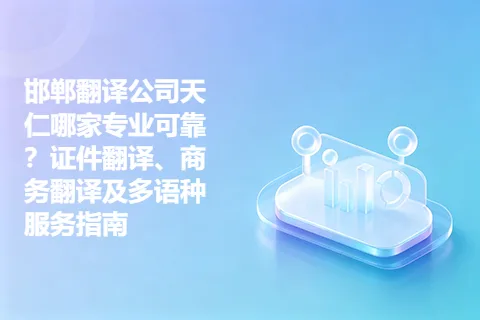 邯郸翻译公司天仁哪家专业可靠？证件翻译、商务翻译及多语种服务指南