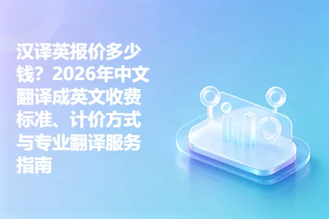 汉译英报价多少钱?2026年中文翻译成英文收费标准、计价方式与专业翻译服务指南