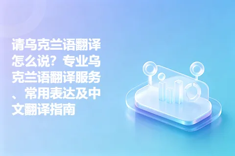 请乌克兰语翻译怎么说？专业乌克兰语翻译服务、常用表达及中文翻译指南