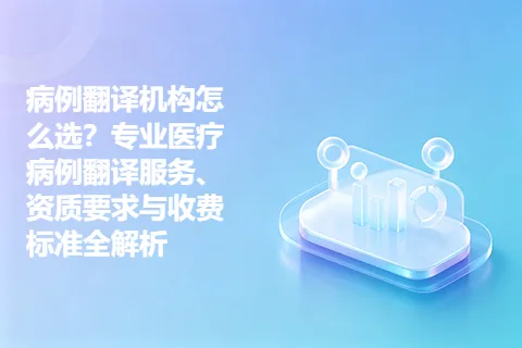 病例翻译机构怎么选？专业医疗病例翻译服务、资质要求与收费标准全解析