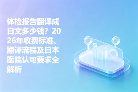体检报告翻译成日文多少钱？2026年收费标准、翻译流程及日本医院认可要求全解析