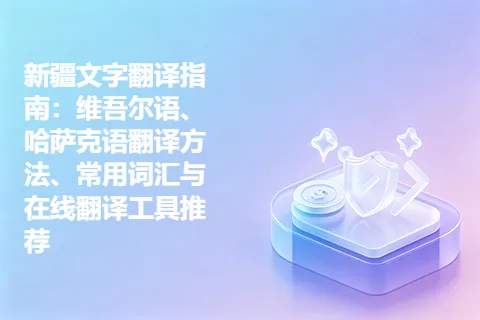 新疆文字翻译指南：维吾尔语、哈萨克语翻译方法、常用词汇与在线翻译工具推荐