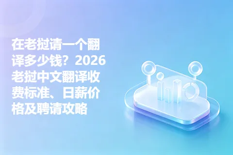 在老挝请一个翻译多少钱？2026老挝中文翻译收费标准、日薪价格及聘请攻略