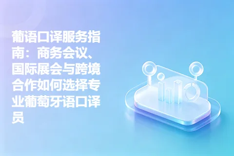 葡语口译服务指南：商务会议、国际展会与跨境合作如何选择专业葡萄牙语口译员