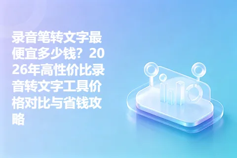 录音笔转文字最便宜多少钱？2026年高性价比录音转文字工具价格对比与省钱攻略