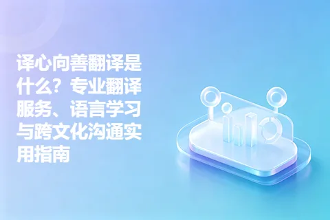 译心向善翻译是什么？专业翻译服务、语言学习与跨文化沟通实用指南