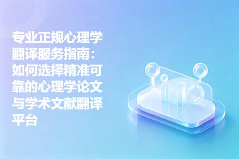 专业正规心理学翻译服务指南：如何选择精准可靠的心理学论文与学术文献翻译平台