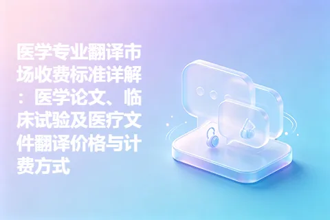 医学专业翻译市场收费标准详解：医学论文、临床试验及医疗文件翻译价格与计费方式