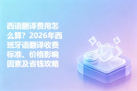 西语翻译费用怎么算？2026年西班牙语翻译收费标准、价格影响因素及省钱攻略