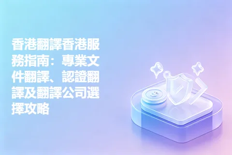 香港翻譯香港服務指南：專業文件翻譯、認證翻譯及翻譯公司選擇攻略