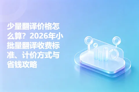 少量翻译价格怎么算？2026年小批量翻译收费标准、计价方式与省钱攻略