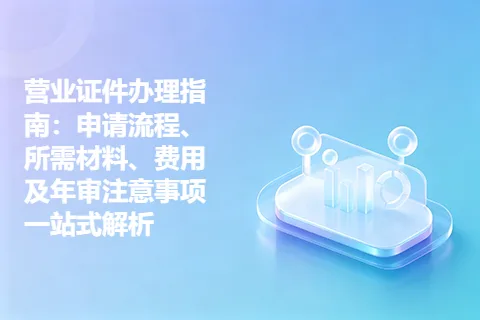 营业证件办理指南：申请流程、所需材料、费用及年审注意事项一站式解析