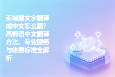 柬埔寨文字翻译成中文怎么翻？高棉语中文翻译方法、专业服务与收费标准全解析