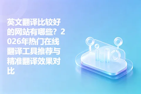 英文翻译比较好的网站有哪些？2026年热门在线翻译工具推荐与精准翻译效果对比