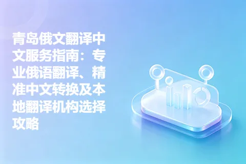 青岛俄文翻译中文服务指南：专业俄语翻译、精准中文转换及本地翻译机构选择攻略