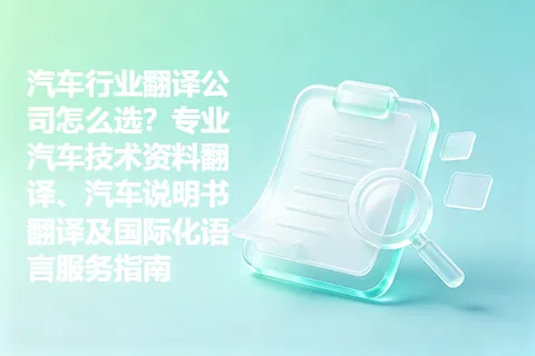 汽车行业翻译公司怎么选？专业汽车技术资料翻译、汽车说明书翻译及国际化语言服务指南