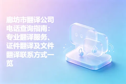 廊坊市翻译公司电话查询指南：专业翻译服务、证件翻译及文件翻译联系方式一览