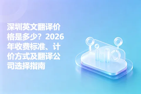 深圳英文翻译价格是多少？2026年收费标准、计价方式及翻译公司选择指南
