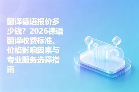 翻译德语报价多少钱？2026德语翻译收费标准、价格影响因素与专业服务选择指南
