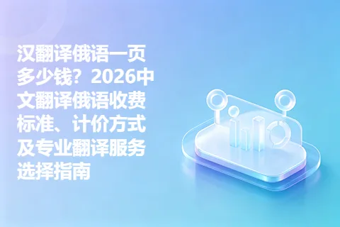 汉翻译俄语一页多少钱？2026中文翻译俄语收费标准、计价方式及专业翻译服务选择指南