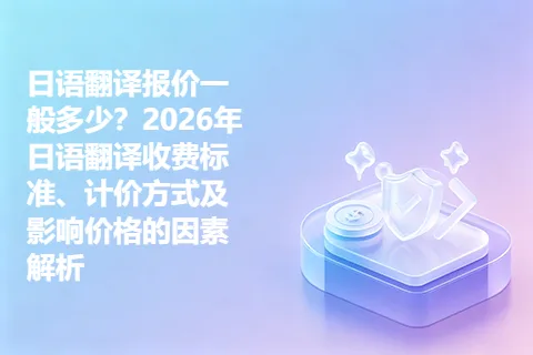 日语翻译报价一般多少？2026年日语翻译收费标准、计价方式及影响价格的因素解析