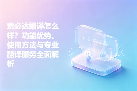 索必达翻译怎么样？功能优势、使用方法与专业翻译服务全面解析