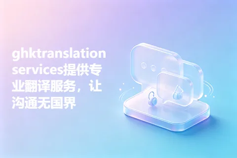 ghktranslationservices提供专业翻译服务，让沟通无国界