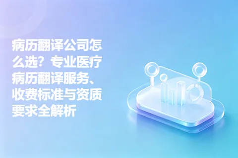 病历翻译公司怎么选？专业医疗病历翻译服务、收费标准与资质要求全解析
