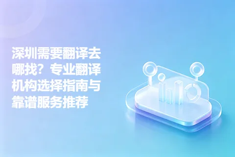 深圳需要翻译去哪找？专业翻译机构选择指南与靠谱服务推荐