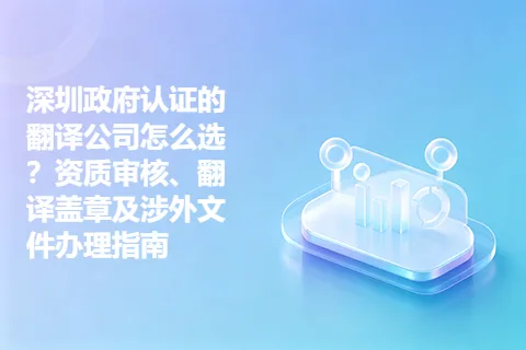 深圳政府认证的翻译公司怎么选？资质审核、翻译盖章及涉外文件办理指南