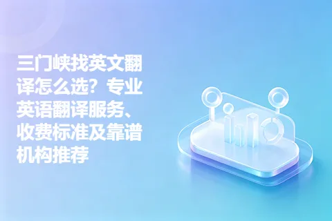 三门峡找英文翻译怎么选？专业英语翻译服务、收费标准及靠谱机构推荐