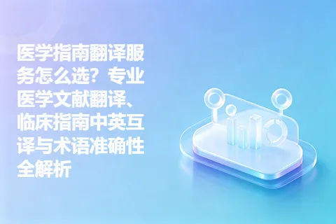 医学指南翻译服务怎么选？专业医学文献翻译、临床指南中英互译与术语准确性全解析