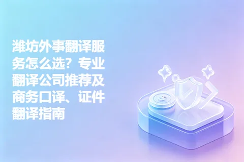 潍坊外事翻译服务怎么选？专业翻译公司推荐及商务口译、证件翻译指南