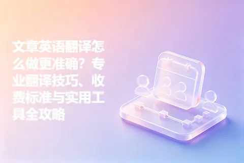 文章英语翻译怎么做更准确？专业翻译技巧、收费标准与实用工具全攻略
