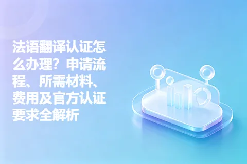 法语翻译认证怎么办理？申请流程、所需材料、费用及官方认证要求全解析