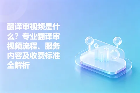 翻译审视频是什么？专业翻译审视频流程、服务内容及收费标准全解析