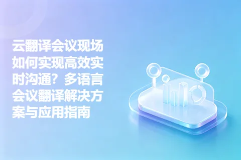云翻译会议现场如何实现高效实时沟通？多语言会议翻译解决方案与应用指南