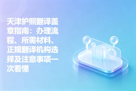 天津护照翻译盖章指南：办理流程、所需材料、正规翻译机构选择及注意事项一次看懂